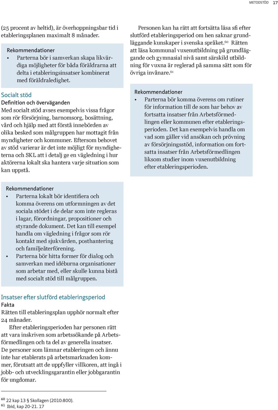 Socialt stöd Definition och överväganden Med socialt stöd avses exempelvis vissa frågor som rör försörjning, barnomsorg, bosättning, vård och hjälp med att förstå innebörden av olika besked som