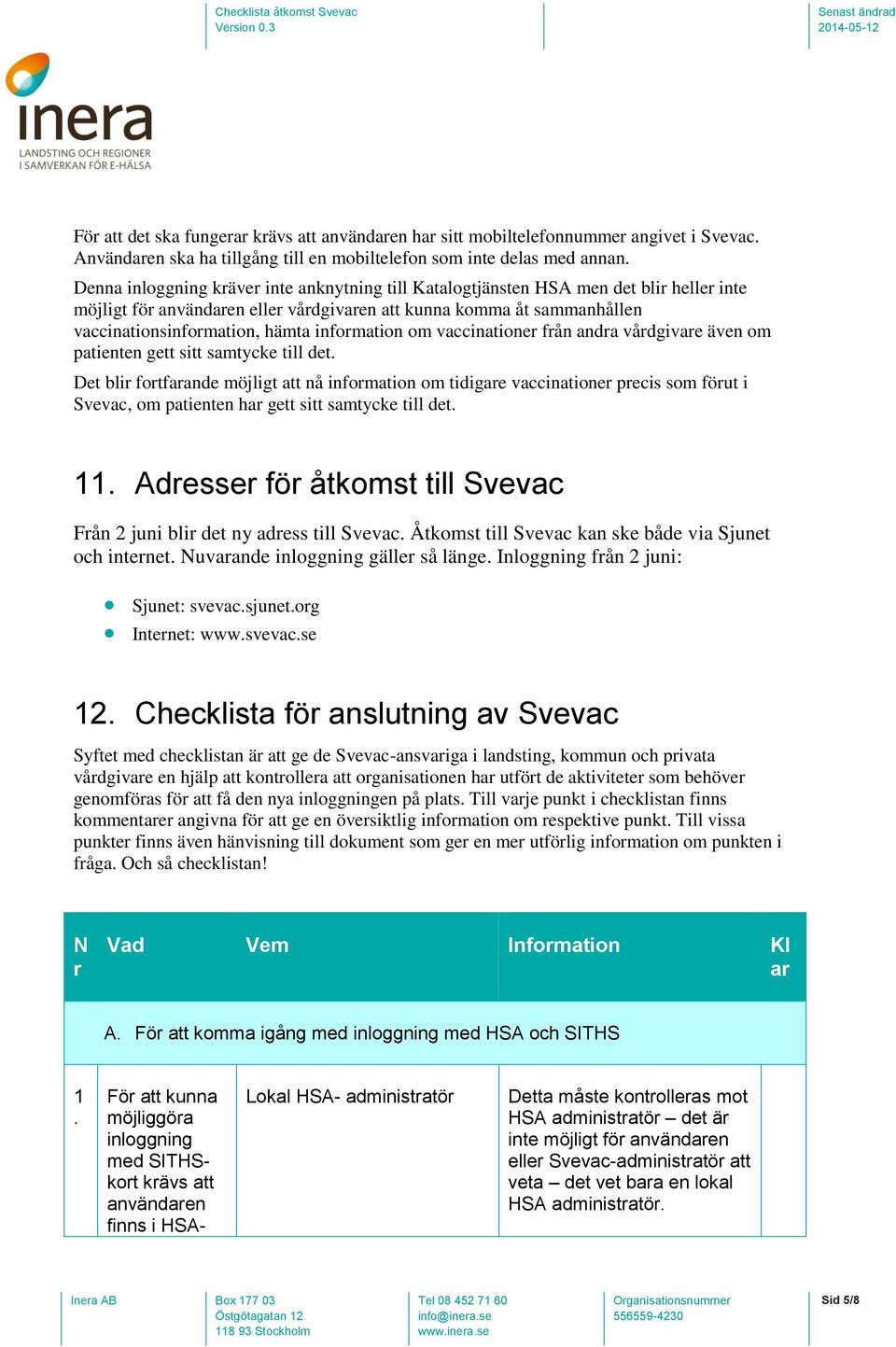 andra vårdgivare även om patienten gett sitt samtycke till det Det blir fortfarande möjligt att nå information om tidigare vaccinationer precis som förut i Svevac, om patienten har gett sitt samtycke