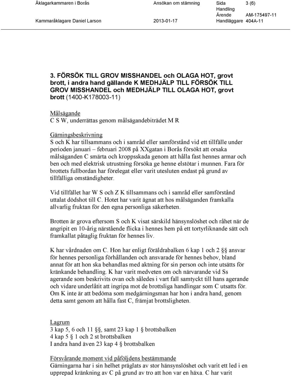 underrättas genom målsägandebiträdet M R S och K har tillsammans och i samråd eller samförstånd vid ett tillfälle under perioden januari februari 2008 på XXgatan i Borås försökt att orsaka
