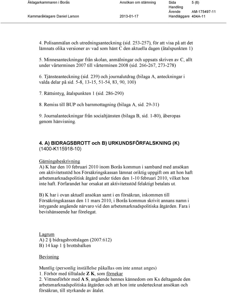 Minnesanteckningar från skolan, anmälningar och uppsats skriven av C, allt under vårterminen 2007 till vårterminen 2008 (sid. 266-267, 273-278) 6. Tjänsteanteckning (sid.