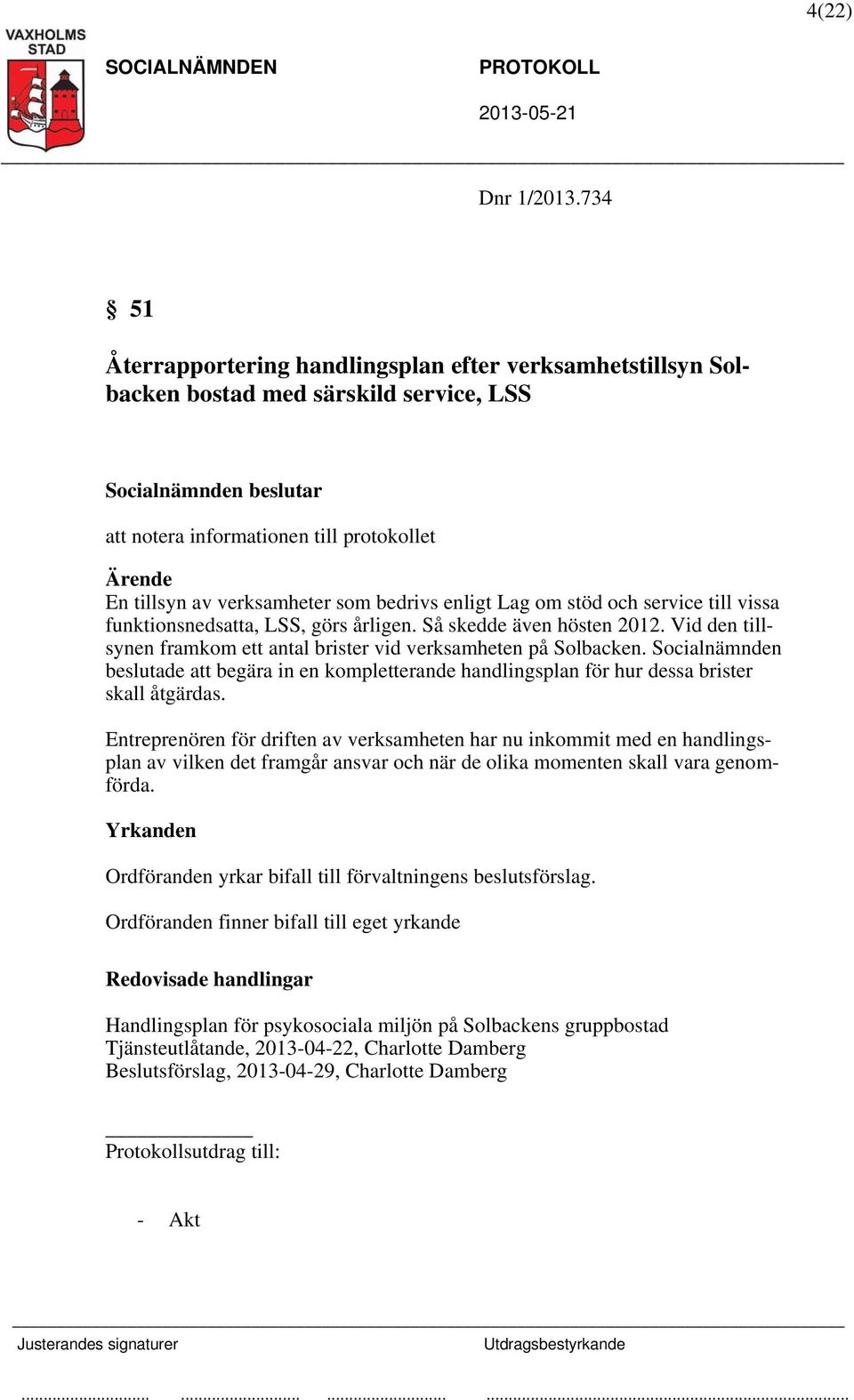 om stöd och service till vissa funktionsnedsatta, LSS, görs årligen. Så skedde även hösten 2012. Vid den tillsynen framkom ett antal brister vid verksamheten på Solbacken.