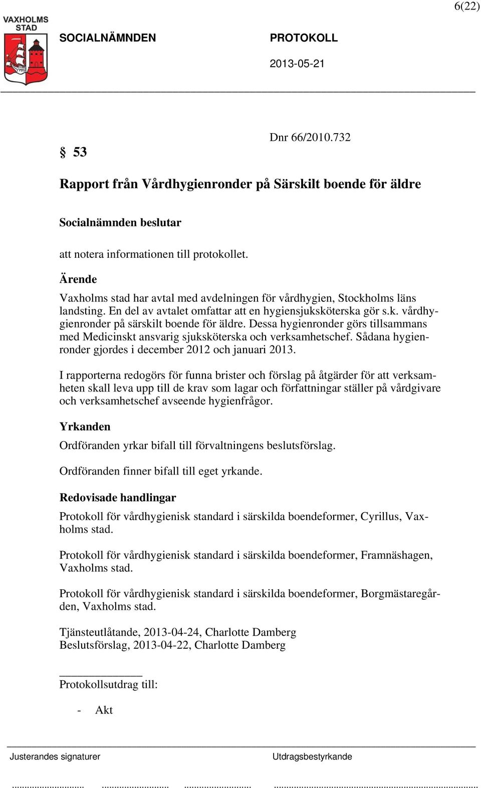 Dessa hygienronder görs tillsammans med Medicinskt ansvarig sjuksköterska och verksamhetschef. Sådana hygienronder gjordes i december 2012 och januari 2013.