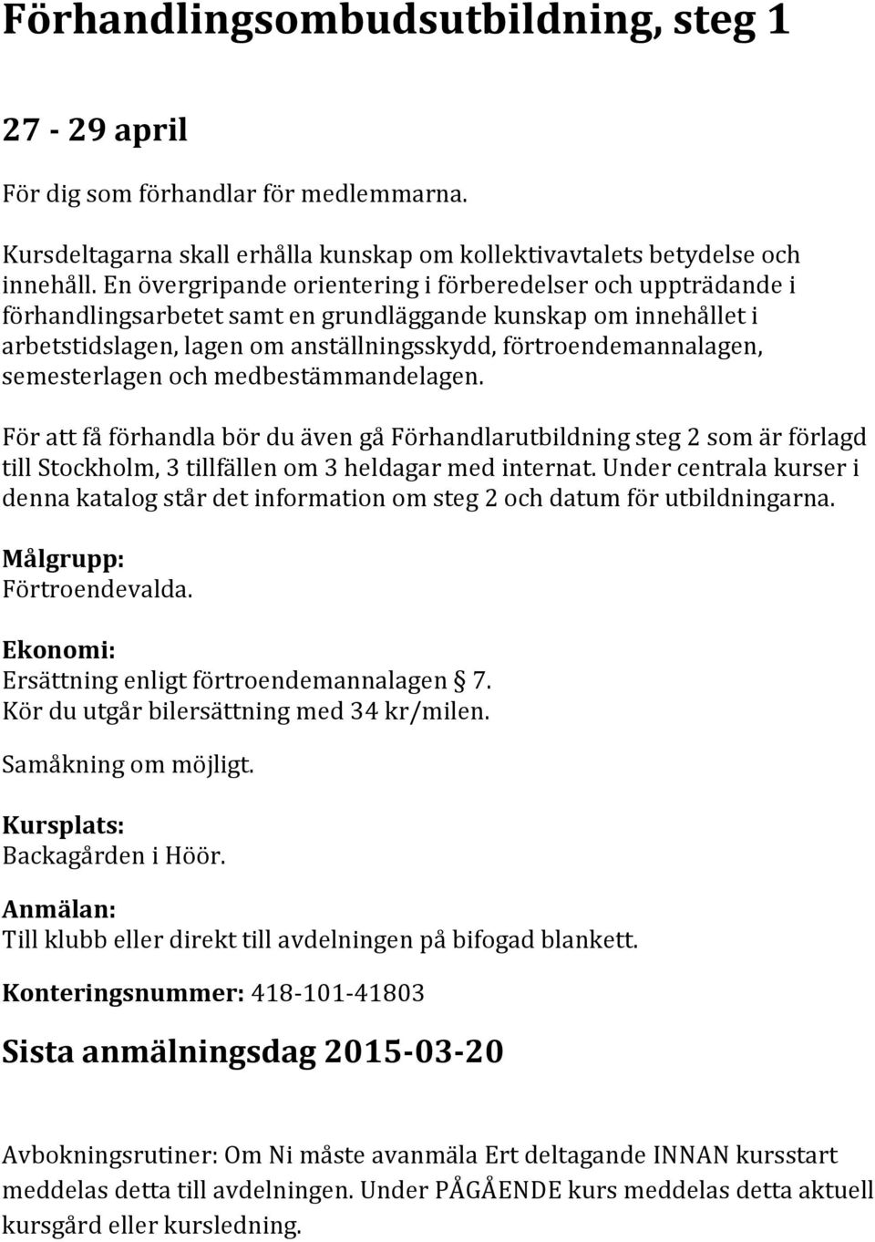 semesterlagen och medbestämmandelagen. För att få förhandla bör du även gå Förhandlarutbildning steg 2 som är förlagd till Stockholm, 3 tillfällen om 3 heldagar med internat.