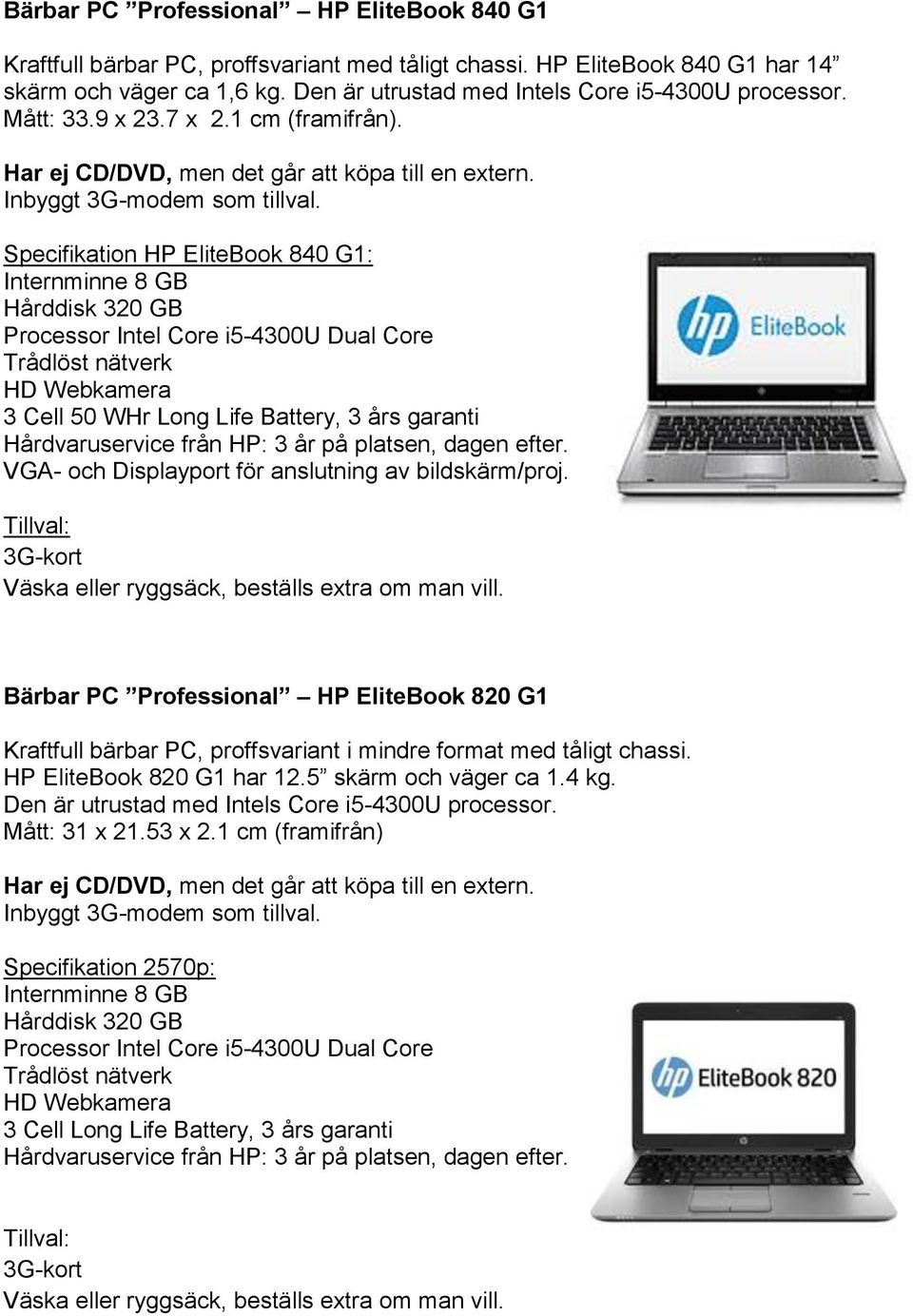 Specifikation HP EliteBook 840 G1: Processor Intel Core i5-4300u Dual Core Trådlöst nätverk HD Webkamera 3 Cell 50 WHr Long Life Battery, 3 års garanti VGA- och Displayport för anslutning av