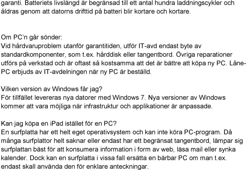 Övriga reparationer utförs på verkstad och är oftast så kostsamma att det är bättre att köpa ny PC. Låne- PC erbjuds av IT-avdelningen när ny PC är beställd. Vilken version av Windows får jag?