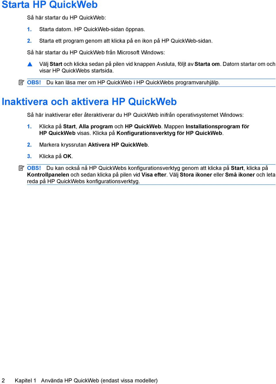 Du kan läsa mer om HP QuickWeb i HP QuickWebs programvaruhjälp. Inaktivera och aktivera HP QuickWeb Så här inaktiverar eller återaktiverar du HP QuickWeb inifrån operativsystemet Windows: 1.