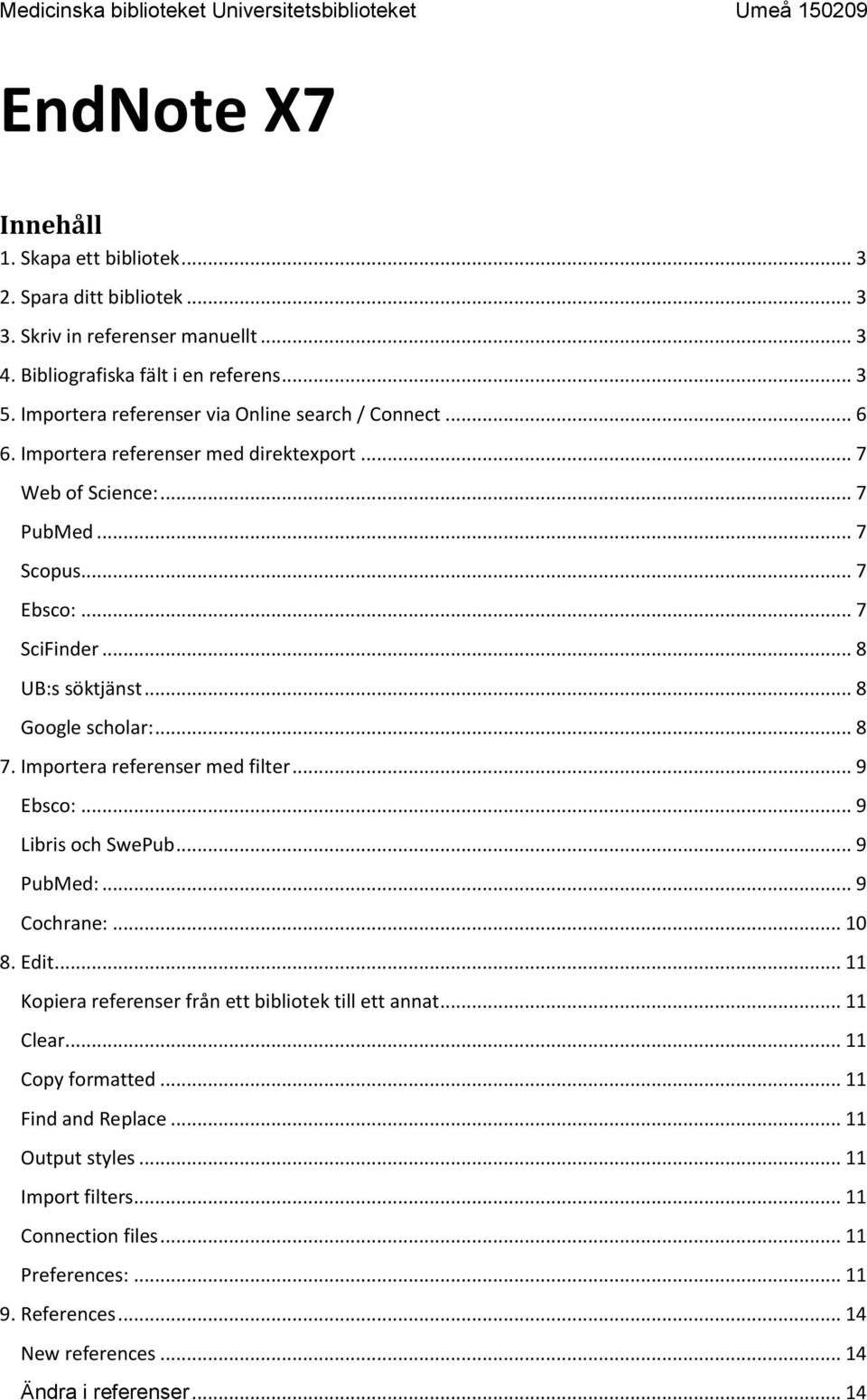 .. 7 SciFinder... 8 UB:s söktjänst... 8 Google scholar:... 8 7. Importera referenser med filter... 9 Ebsco:... 9 Libris och SwePub... 9 PubMed:... 9 Cochrane:... 10 8. Edit.