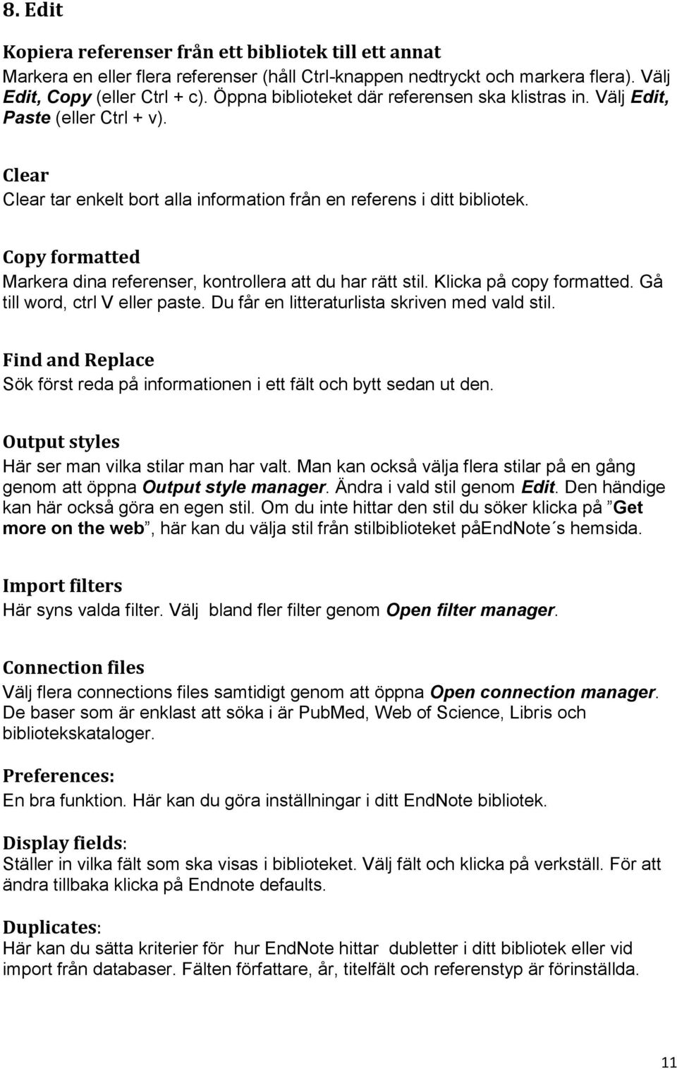 Copy formatted Markera dina referenser, kontrollera att du har rätt stil. Klicka på copy formatted. Gå till word, ctrl V eller paste. Du får en litteraturlista skriven med vald stil.