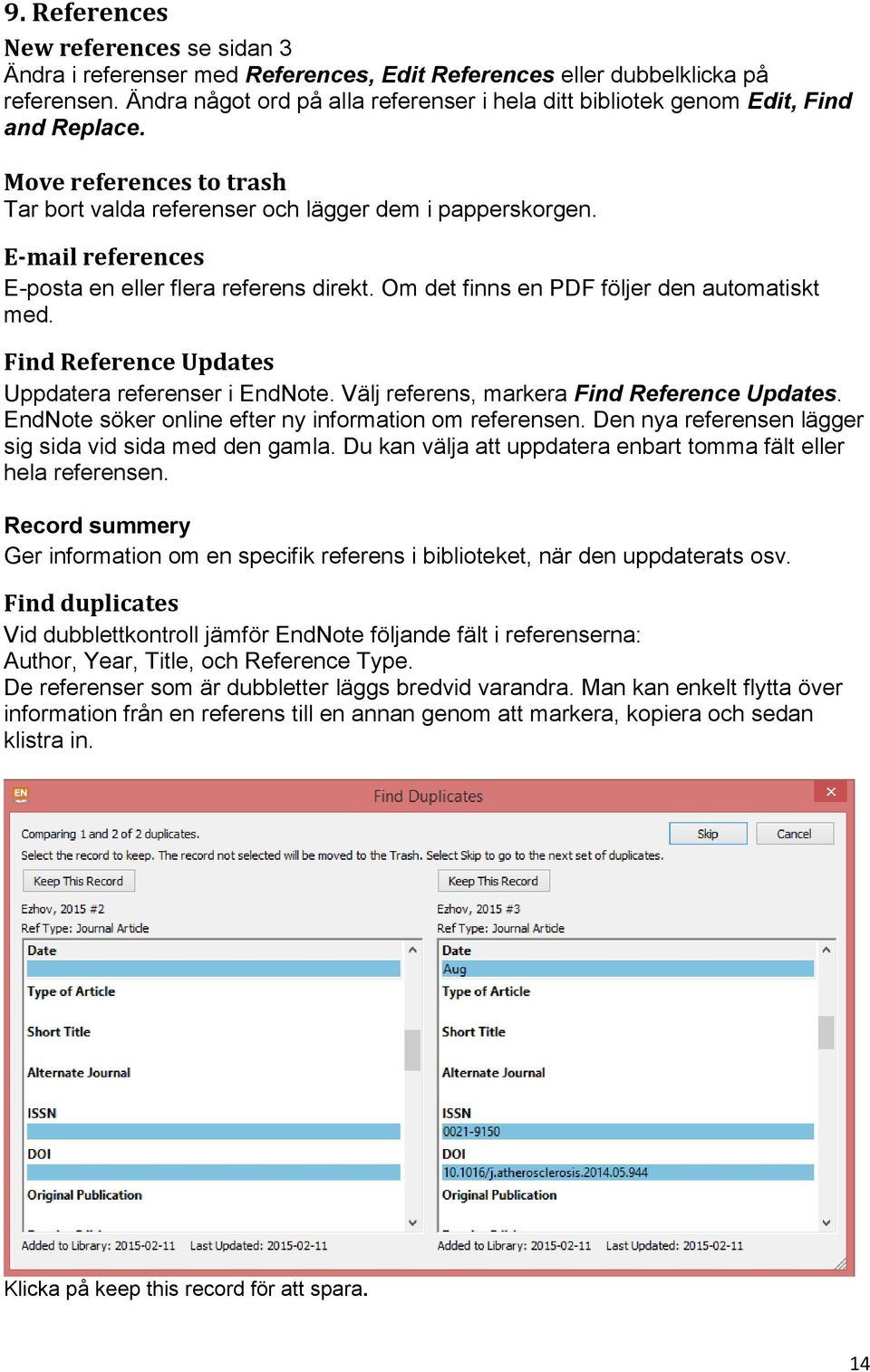 E-mail references E-posta en eller flera referens direkt. Om det finns en PDF följer den automatiskt med. Find Reference Updates Uppdatera referenser i EndNote.