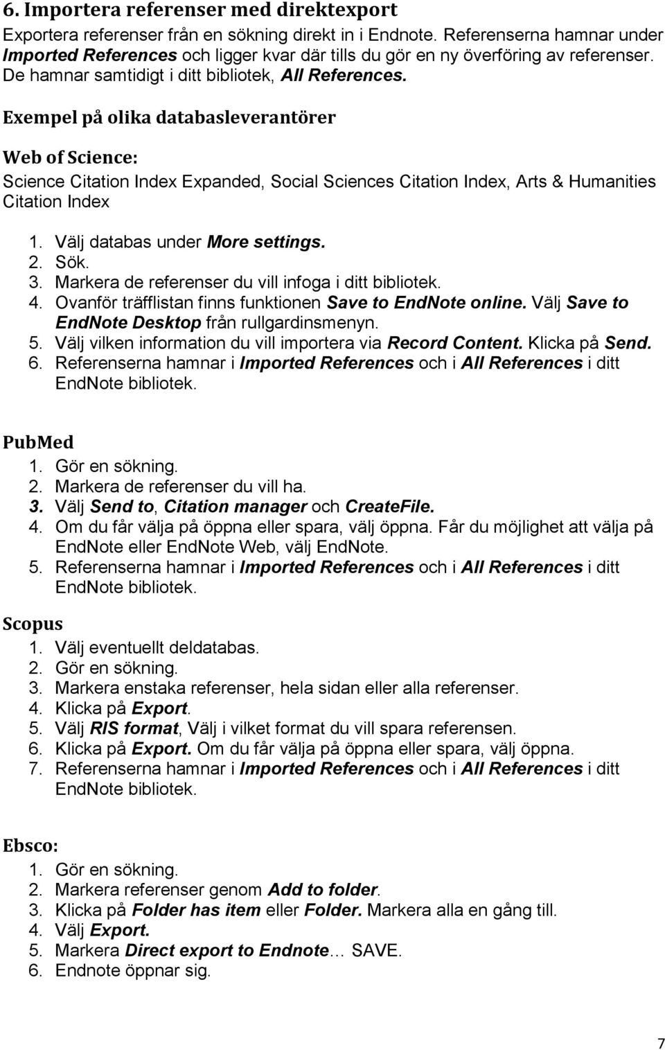 Exempel på olika databasleverantörer Web of Science: Science Citation Index Expanded, Social Sciences Citation Index, Arts & Humanities Citation Index 1. Välj databas under More settings. 2. Sök. 3.