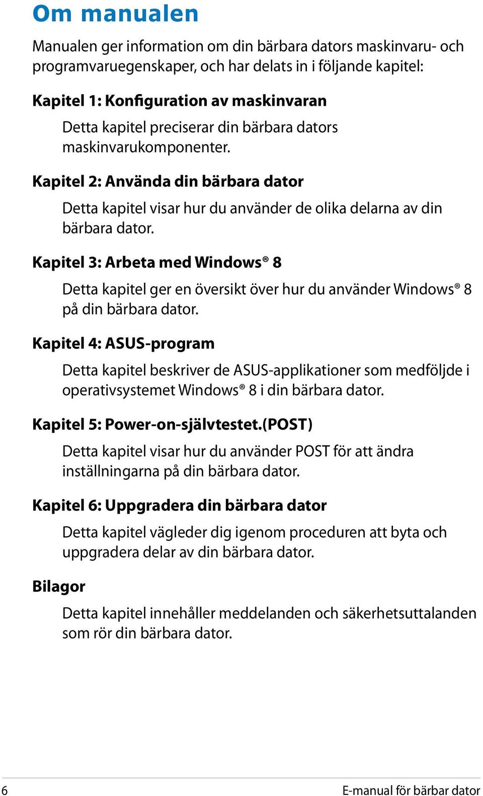 Kapitel 3: Arbeta med Windows 8 Detta kapitel ger en översikt över hur du använder Windows 8 på din bärbara dator.