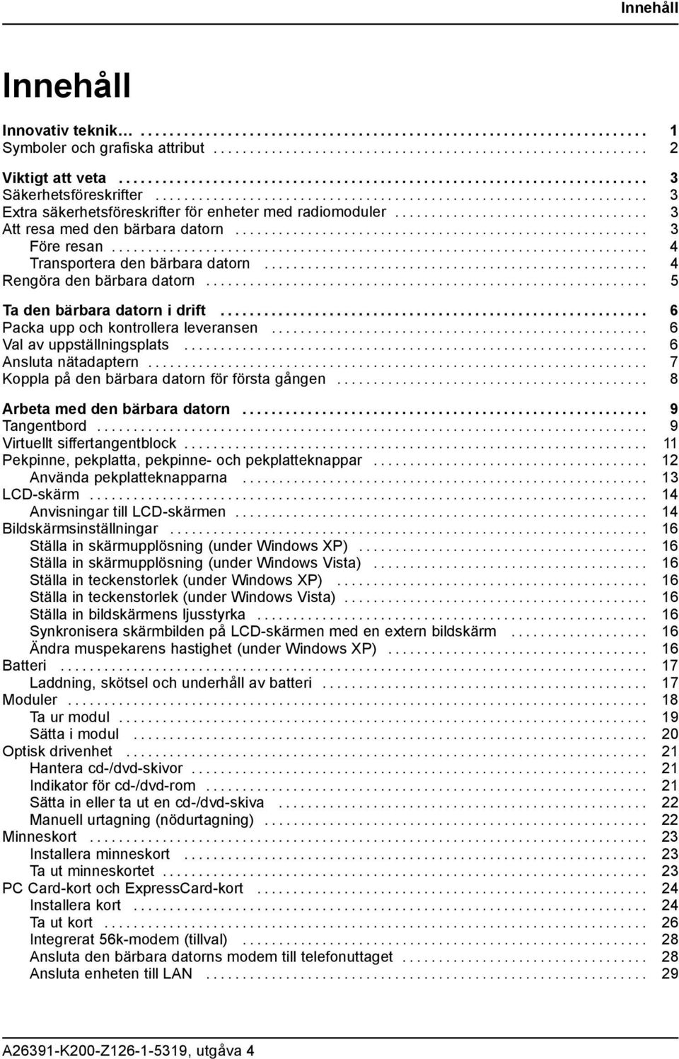 .. 6 Valavuppställningsplats... 6 Ansluta nätadaptern...... 7 Koppla på den bärbara datorn för första gången...... 8 Arbeta med den bärbaradatorn... 9 Tangentbord..... 9 Virtuellt siffertangentblock.