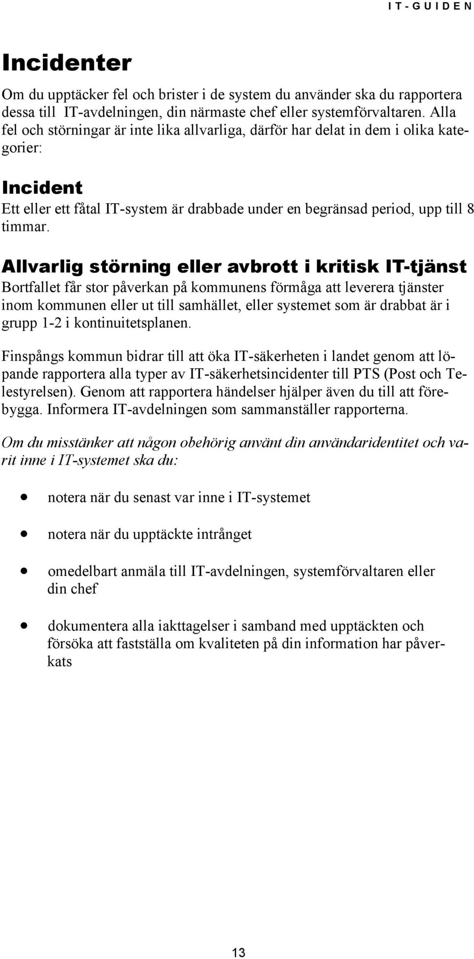 Allvarlig störning eller avbrott i kritisk IT-tjänst Bortfallet får stor påverkan på kommunens förmåga att leverera tjänster inom kommunen eller ut till samhället, eller systemet som är drabbat är i