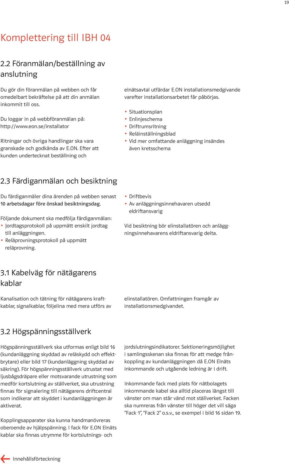 Efter att kunden undertecknat beställning och elnätsavtal utfärdar E.ON installationsmedgivande varefter installationsarbetet får påbörjas.