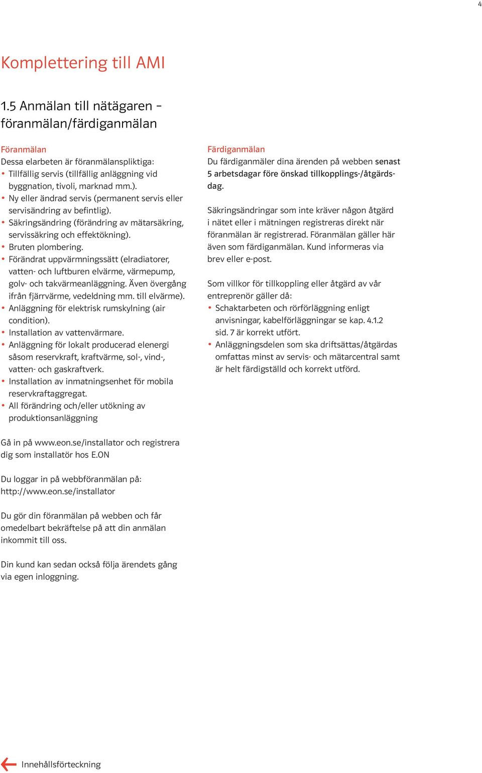 Ny eller ändrad servis (permanent servis eller servisändring av befintlig). Säkringsändring (förändring av mätarsäkring, servissäkring och effektökning). Bruten plombering.