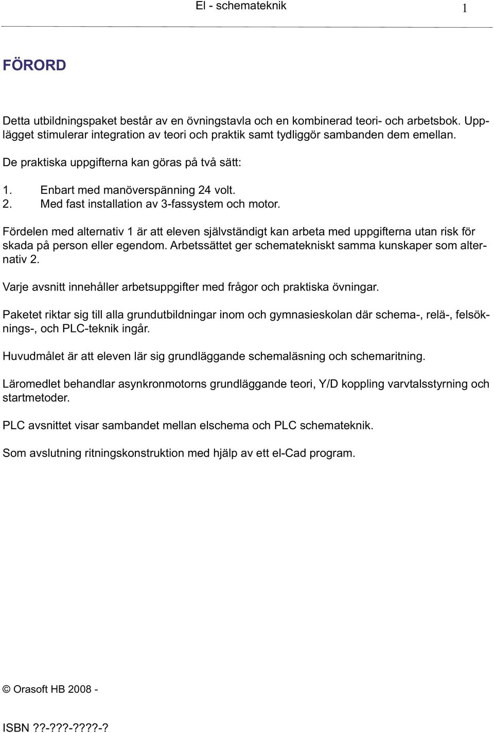 Fördelen med alternativ är att eleven självständigt kan arbeta med uppgifterna utan risk för skada på person eller egendom. Arbetssättet ger schematekniskt samma kunskaper som alternativ.