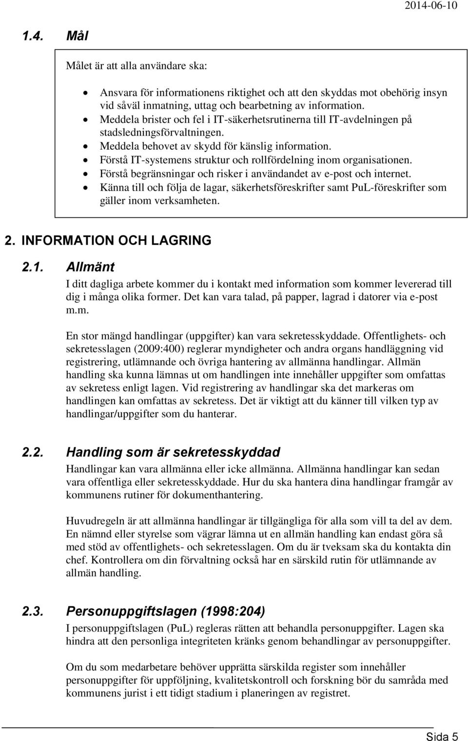 Förstå IT-systemens struktur och rollfördelning inom organisationen. Förstå begränsningar och risker i användandet av e-post och internet.