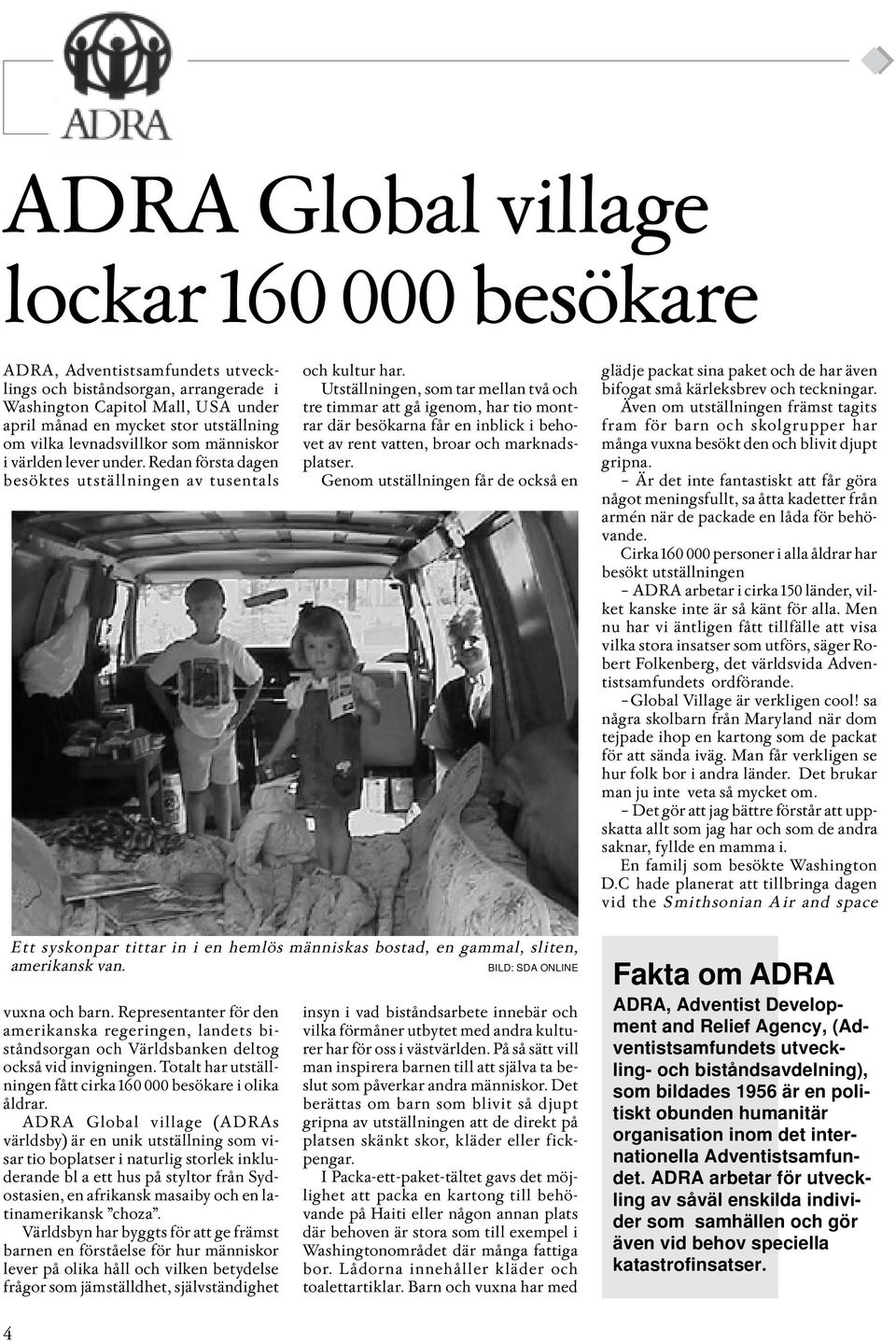 Utställningen, som tar mellan två och tre timmar att gå igenom, har tio montrar där besökarna får en inblick i behovet av rent vatten, broar och marknadsplatser.