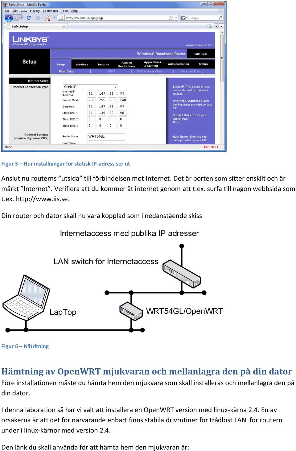 Din router och dator skall nu vara kopplad som i nedanstående skiss Internetaccess med publika IP adresser LAN switch för Internetaccess LapTop WRT54GL/OpenWRT Figur 6 Nätritning Hämtning av OpenWRT