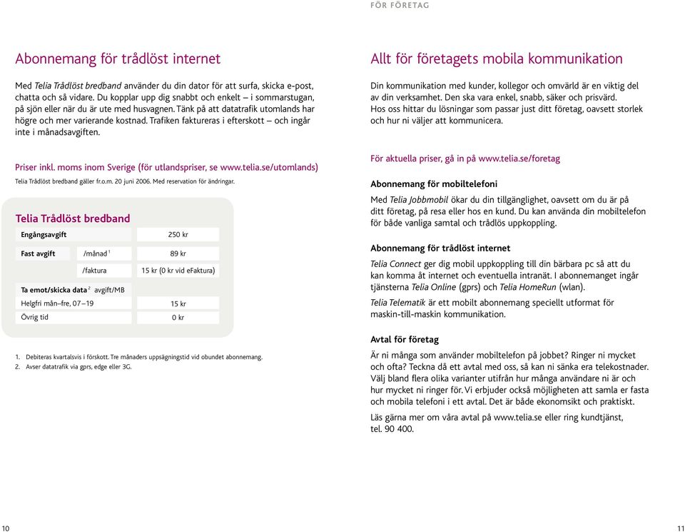 Trafiken faktureras i efterskott och ingår inte i månadsavgiften. Allt för företagets mobila kommunikation Din kommunikation med kunder, kollegor och omvärld är en viktig del av din verksamhet.