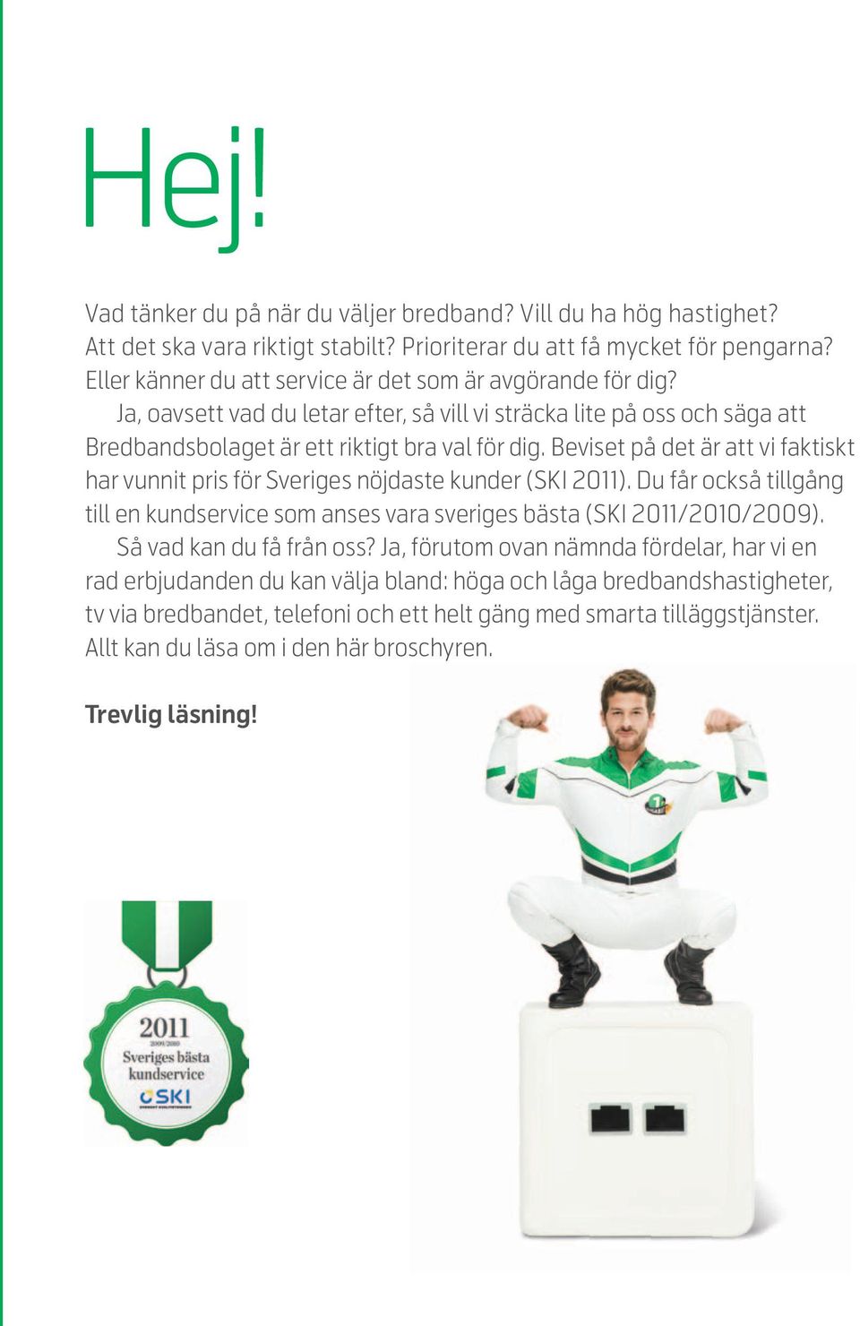 Beviset på det är att vi faktiskt har vunnit pris för Sveriges nöjdaste kunder (SKI 2011). Du får också tillgång till en kundservice som anses vara sveriges bästa (SKI 2011/2010/2009).