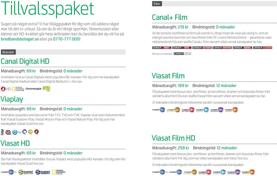 Blandat Canal Digital HD Månadsavgift: 69 kr Viaplay Månadsavgift: 69 kr Bindningstid: 0 månader Innehåller populära svenska serier från TV3, TV6 och TV8.