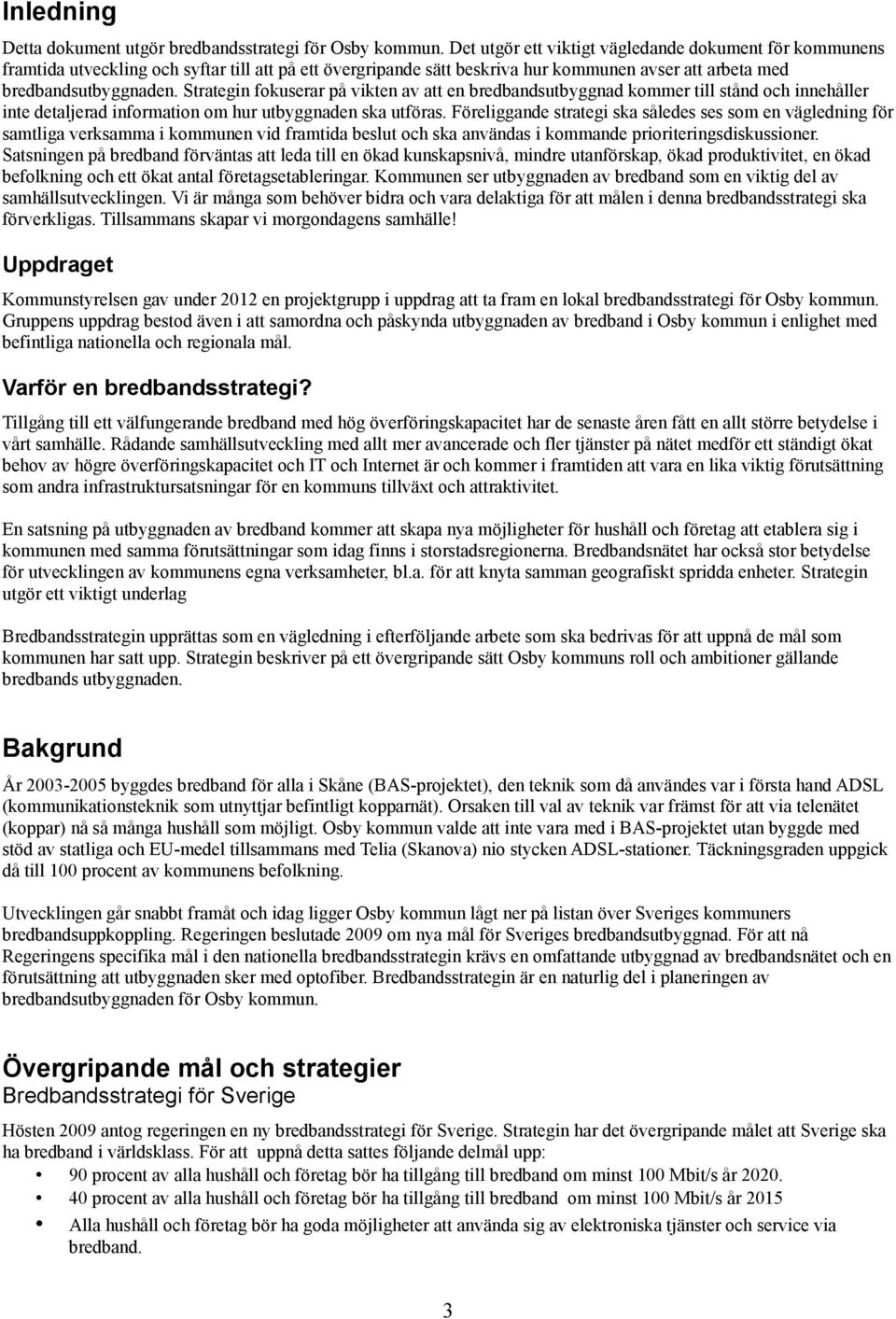 Strategin fokuserar på vikten av att en bredbandsutbyggnad kommer till stånd och innehåller inte detaljerad information om hur utbyggnaden ska utföras.