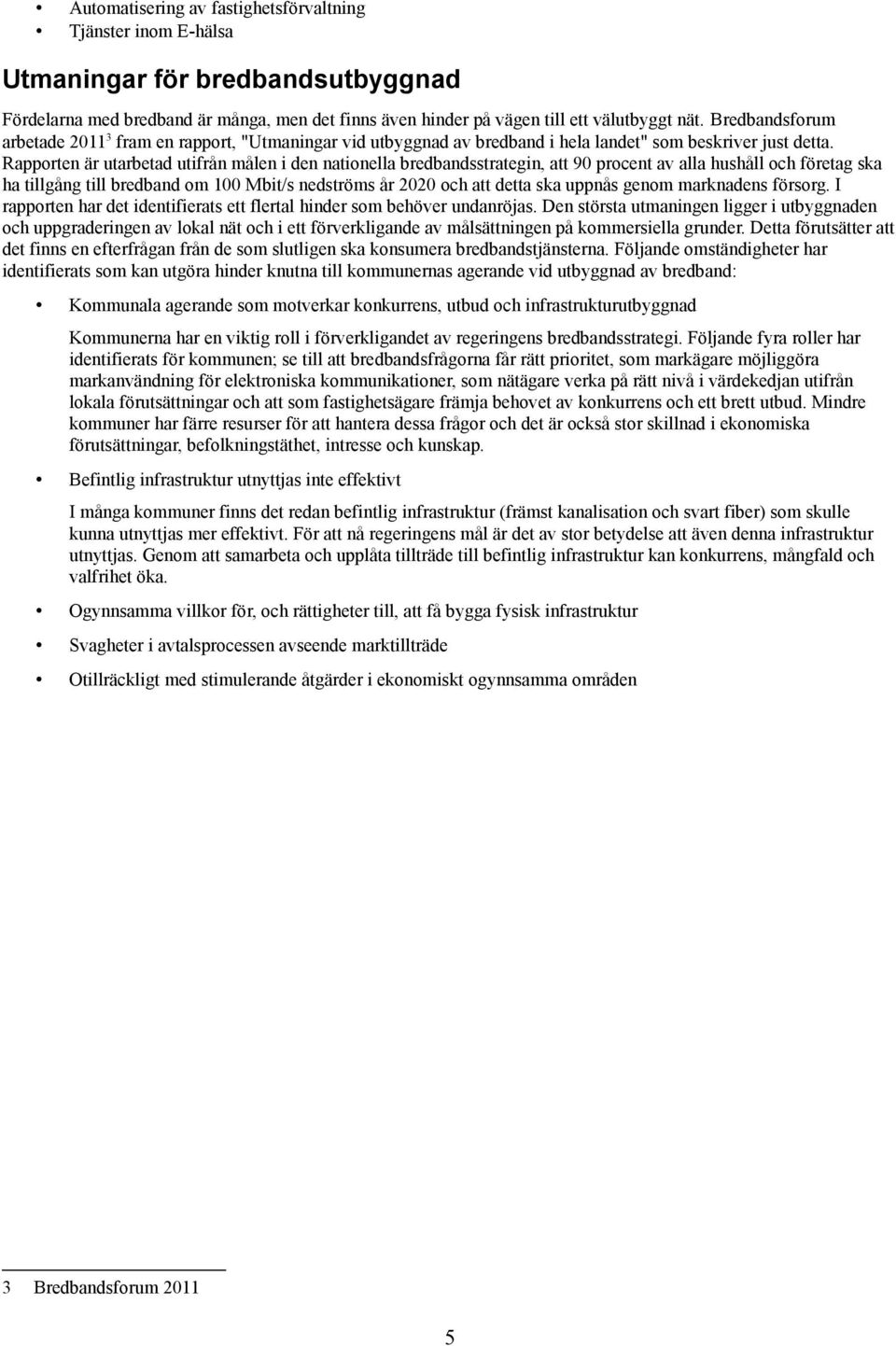 Rapporten är utarbetad utifrån målen i den nationella bredbandsstrategin, att 90 procent av alla hushåll och företag ska ha tillgång till bredband om 100 Mbit/s nedströms år 2020 och att detta ska