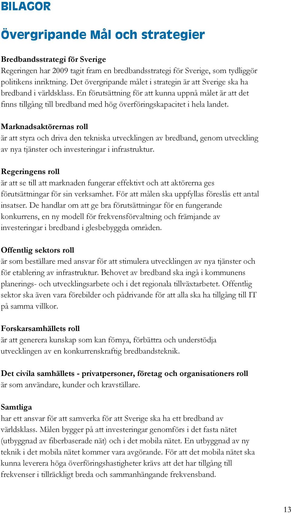 En förutsättning för att kunna uppnå målet är att det finns tillgång till bredband med hög överföringskapacitet i hela landet.