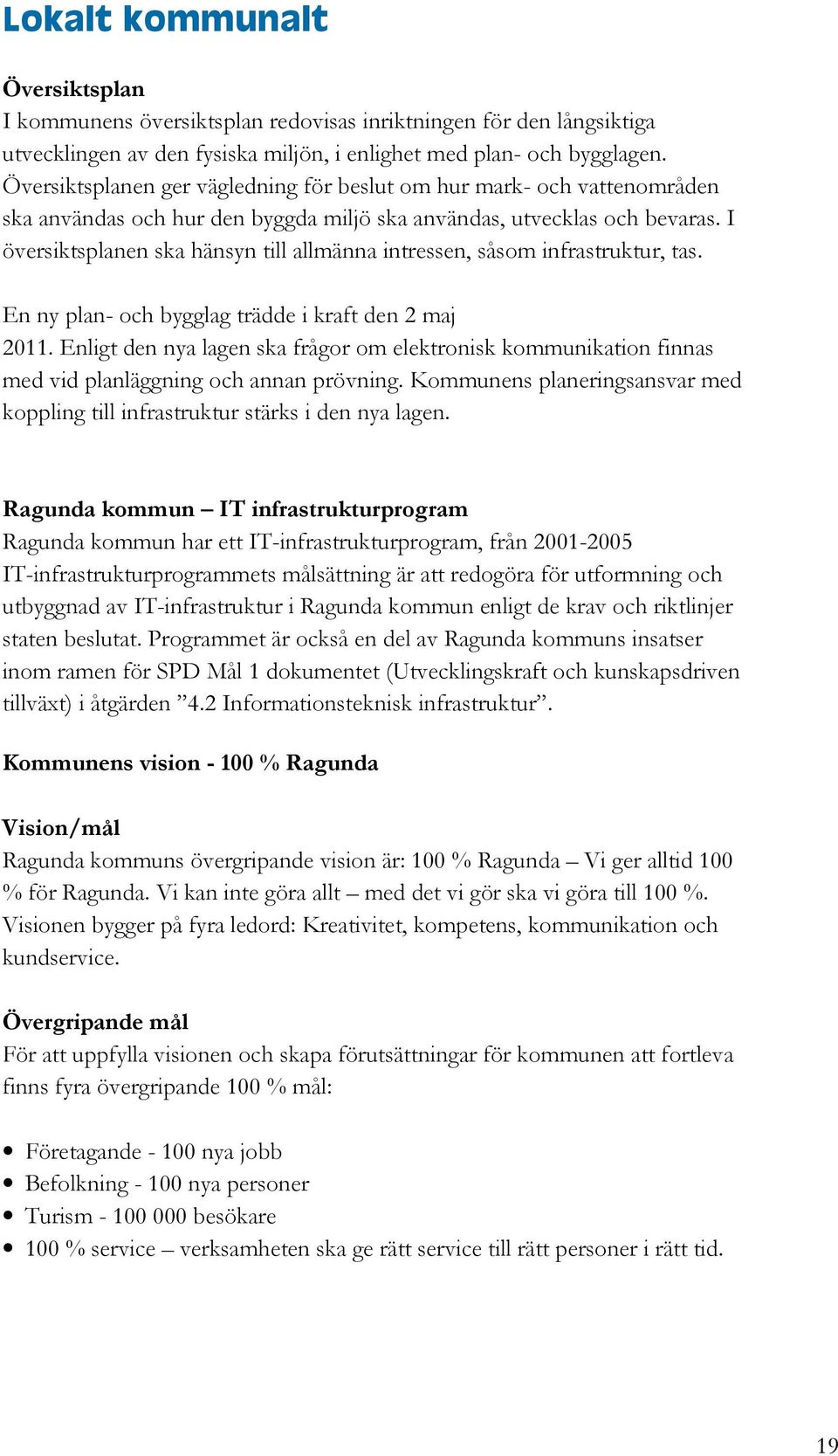 I översiktsplanen ska hänsyn till allmänna intressen, såsom infrastruktur, tas. En ny plan- och bygglag trädde i kraft den 2 maj 2011.