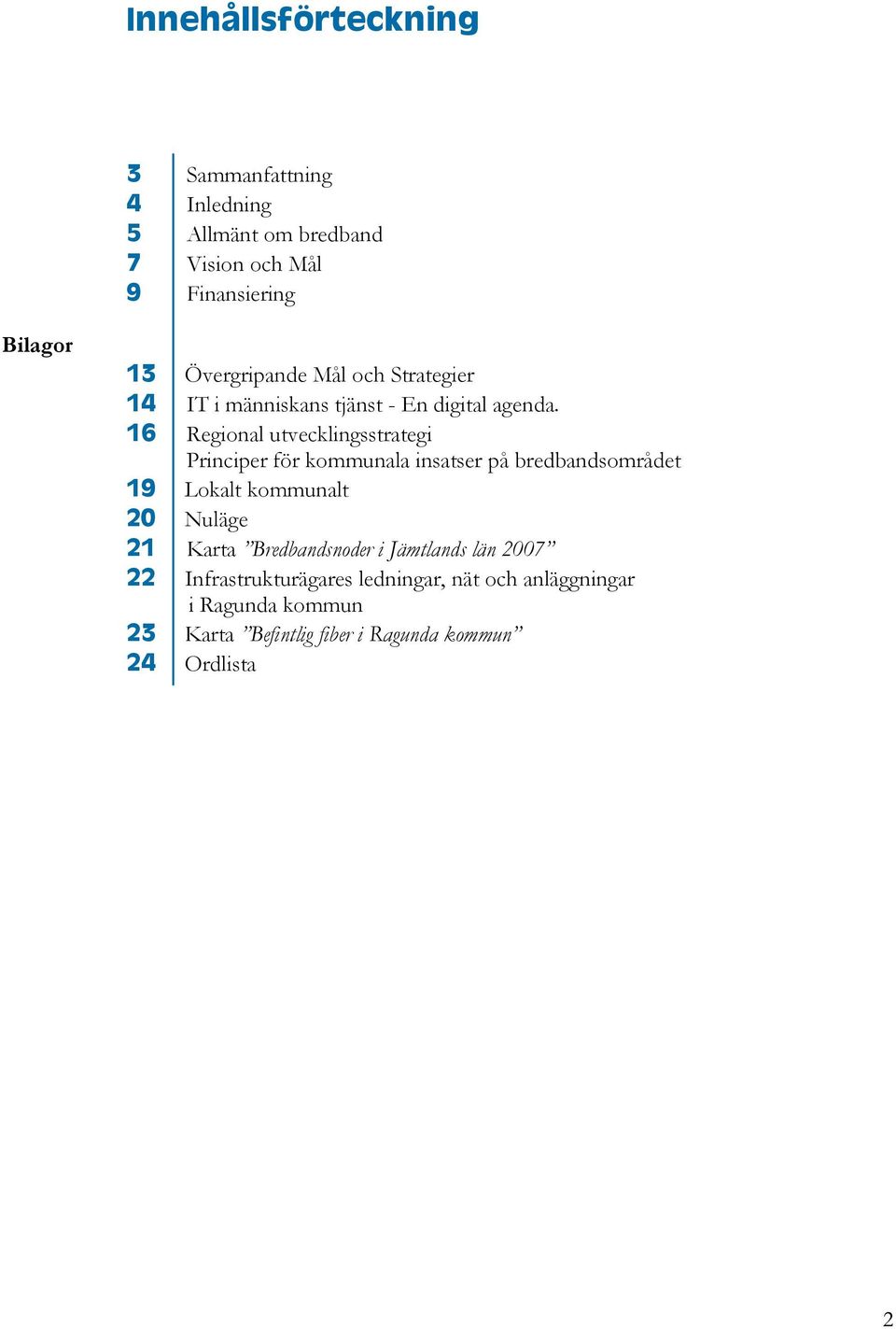 16 Regional utvecklingsstrategi Principer för kommunala insatser på bredbandsområdet 19 Lokalt kommunalt 20 Nuläge 21