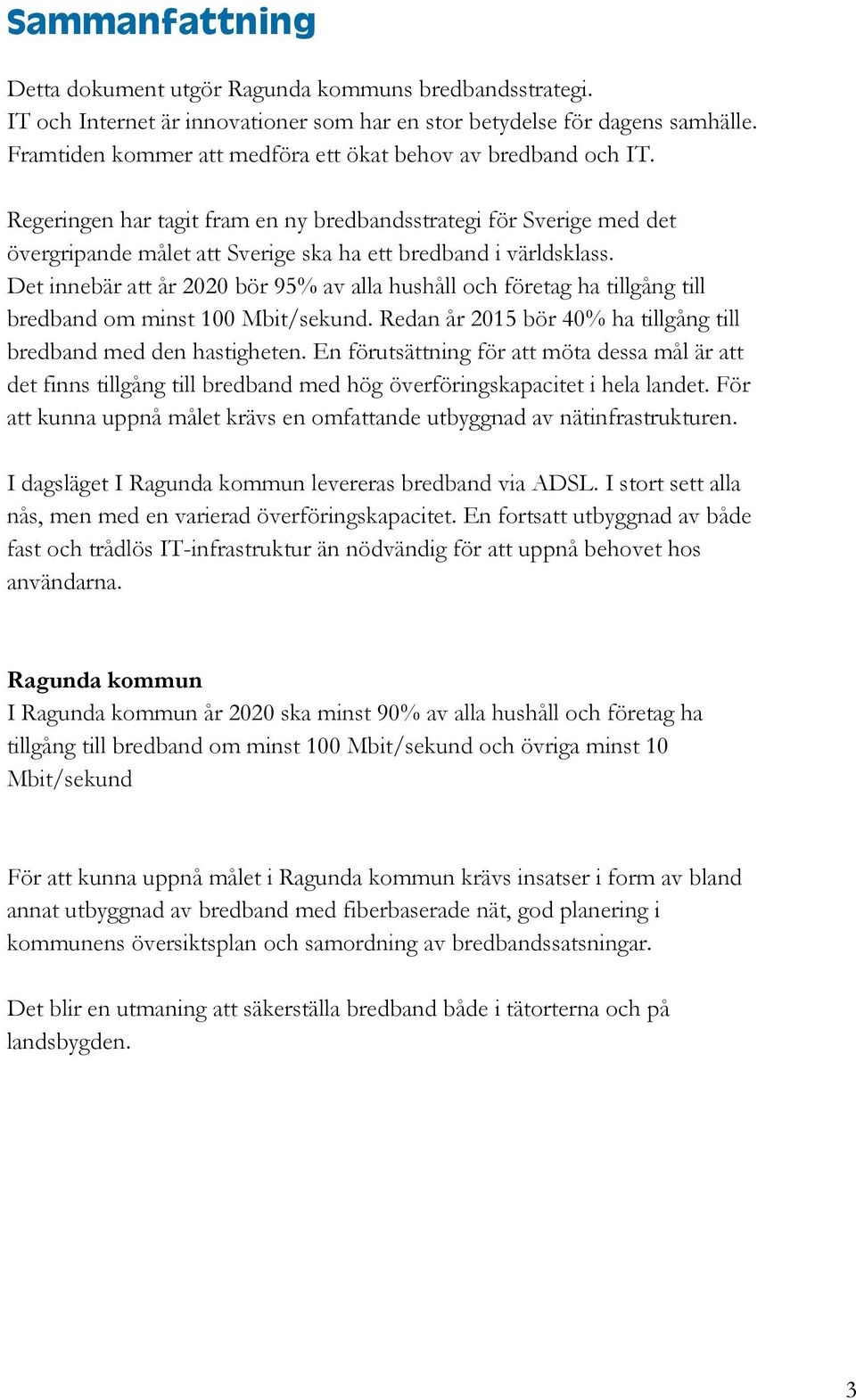 Det innebär att år 2020 bör 95% av alla hushåll och företag ha tillgång till bredband om minst 100 Mbit/sekund. Redan år 2015 bör 40% ha tillgång till bredband med den hastigheten.