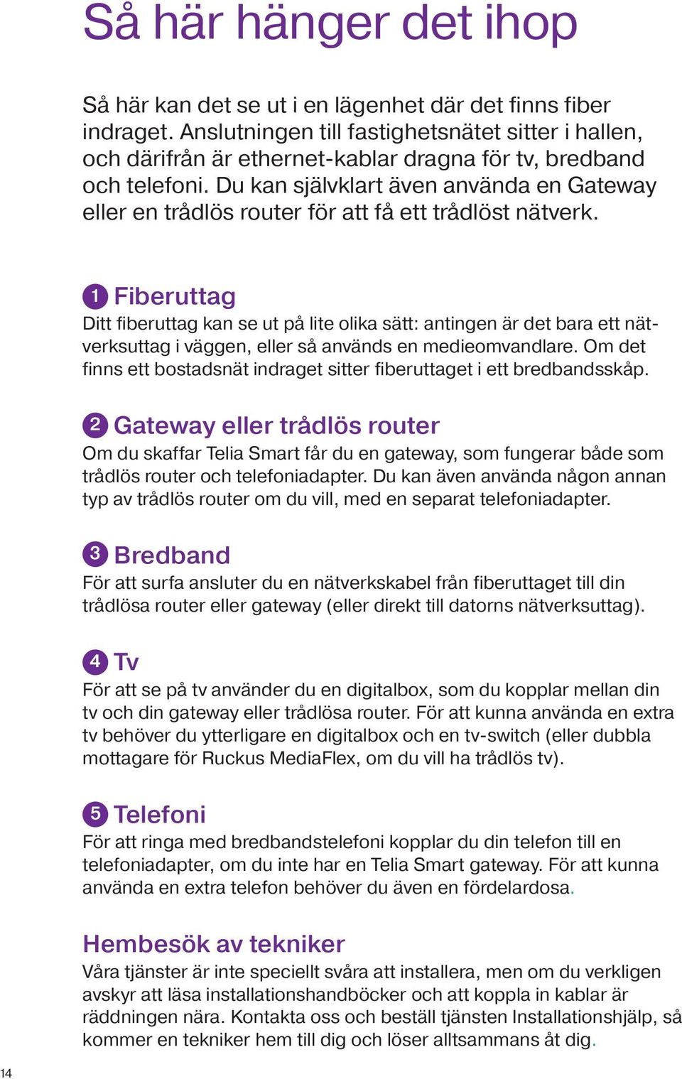 Du kan självklart även använda en Gateway eller en trådlös router för att få ett trådlöst nätverk.