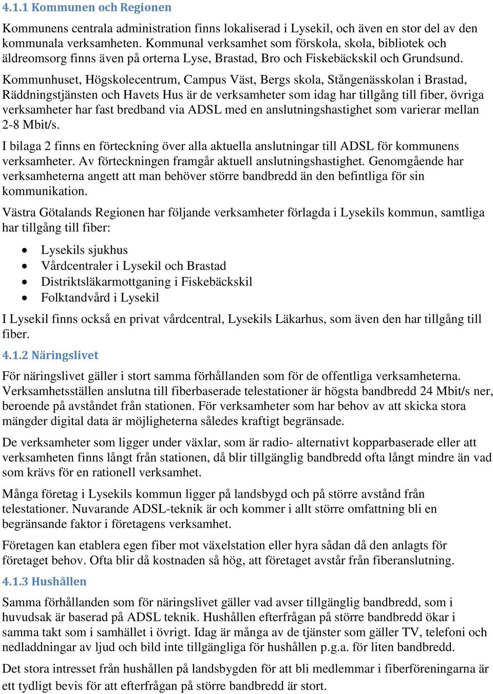 Kommunhuset, Högskolecentrum, Campus Väst, Bergs skola, Stångenässkolan i Brastad, Räddningstjänsten och Havets Hus är de verksamheter som idag har tillgång till fiber, övriga verksamheter har fast