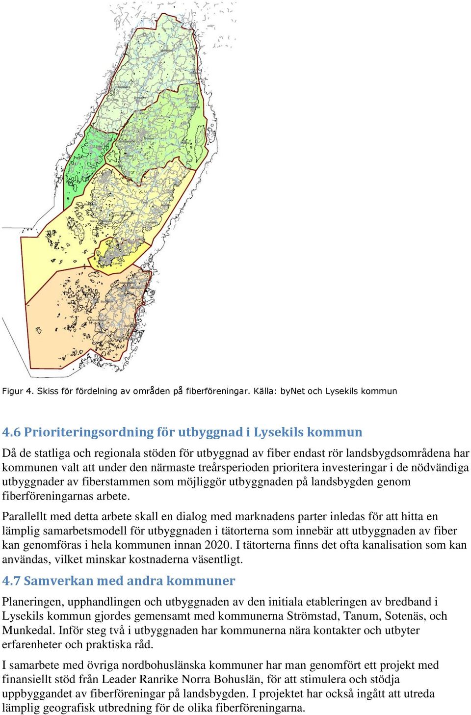 prioritera investeringar i de nödvändiga utbyggnader av fiberstammen som möjliggör utbyggnaden på landsbygden genom fiberföreningarnas arbete.