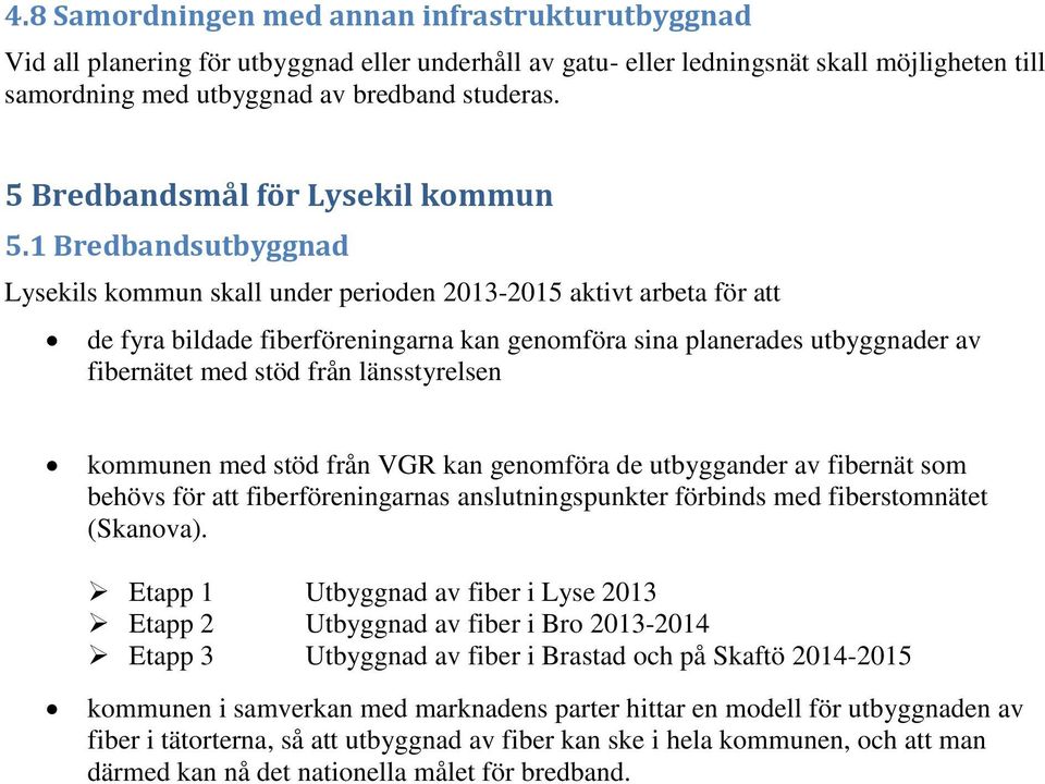 1 Bredbandsutbyggnad Lysekils kommun skall under perioden 2013-2015 aktivt arbeta för att de fyra bildade fiberföreningarna kan genomföra sina planerades utbyggnader av fibernätet med stöd från