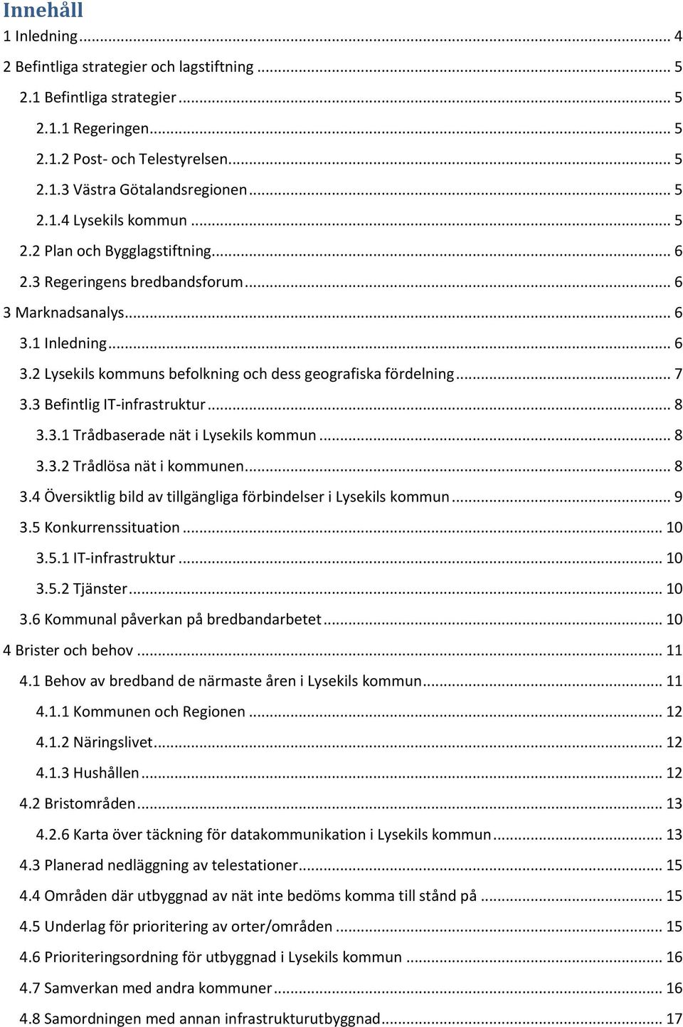 3 Befintlig IT-infrastruktur... 8 3.3.1 Trådbaserade nät i Lysekils kommun... 8 3.3.2 Trådlösa nät i kommunen... 8 3.4 Översiktlig bild av tillgängliga förbindelser i Lysekils kommun... 9 3.