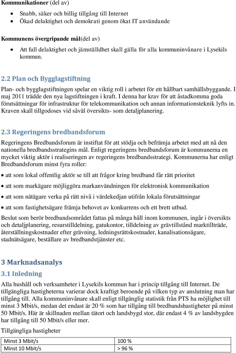 I maj 2011 trädde den nya lagstiftningen i kraft. I denna har krav för att åstadkomma goda förutsättningar för infrastruktur för telekommunikation och annan informationsteknik lyfts in.