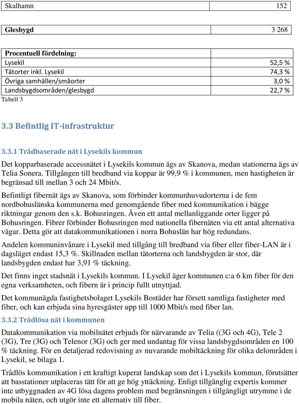 Tillgången till bredband via koppar är 99,9 % i kommunen, men hastigheten är begränsad till mellan 3 och 24 Mbit/s.