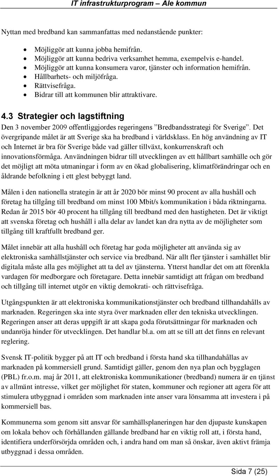 3 Strategier och lagstiftning Den 3 november 2009 offentliggjordes regeringens Bredbandsstrategi för Sverige. Det övergripande målet är att Sverige ska ha bredband i världsklass.