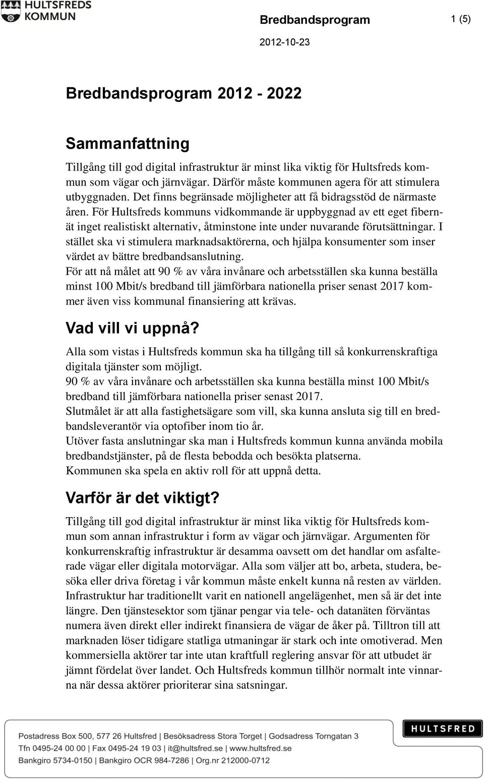 För Hultsfreds kommuns vidkommande är uppbyggnad av ett eget fibernät inget realistiskt alternativ, åtminstone inte under nuvarande förutsättningar.