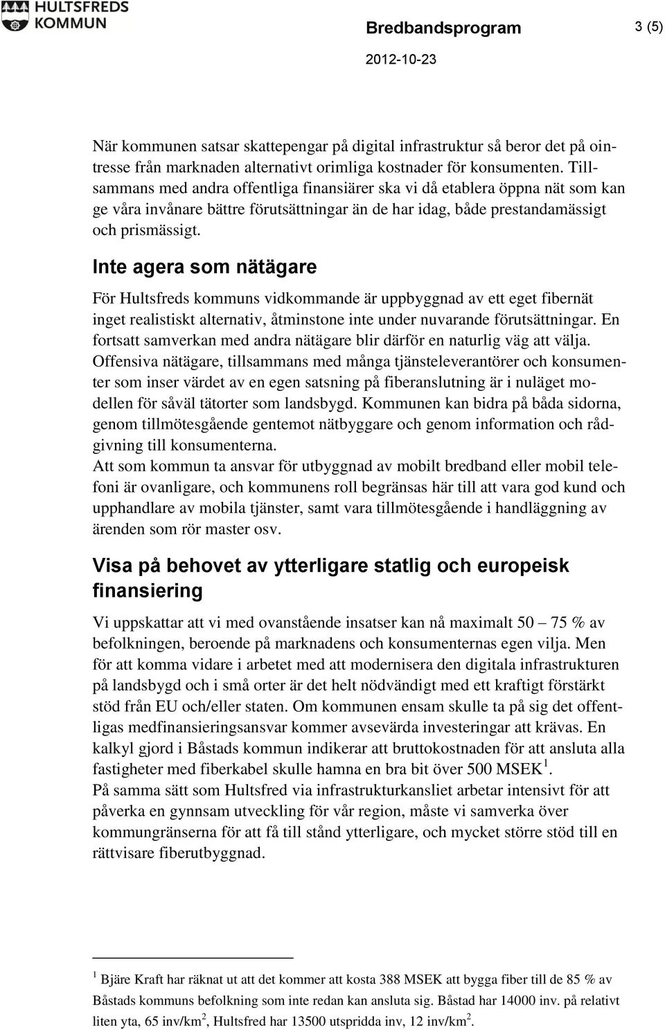 Inte agera som nätägare För Hultsfreds kommuns vidkommande är uppbyggnad av ett eget fibernät inget realistiskt alternativ, åtminstone inte under nuvarande förutsättningar.