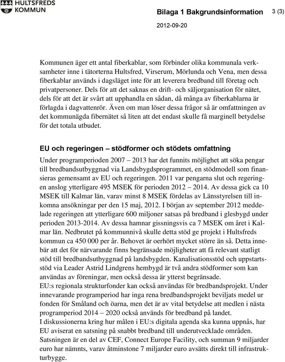 Dels för att det saknas en drift- och säljorganisation för nätet, dels för att det är svårt att upphandla en sådan, då många av fiberkablarna är förlagda i dagvattenrör.