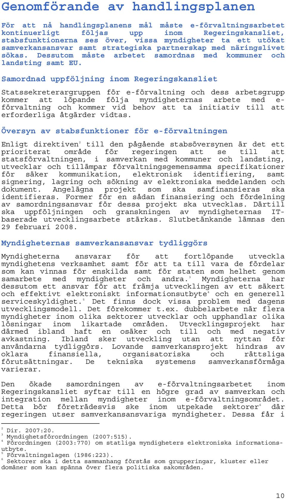 Samordnad uppföljning inom Regeringskansliet Statssekreterargruppen för e-förvaltning och dess arbetsgrupp kommer att löpande följa myndigheternas arbete med e- förvaltning och kommer vid behov att