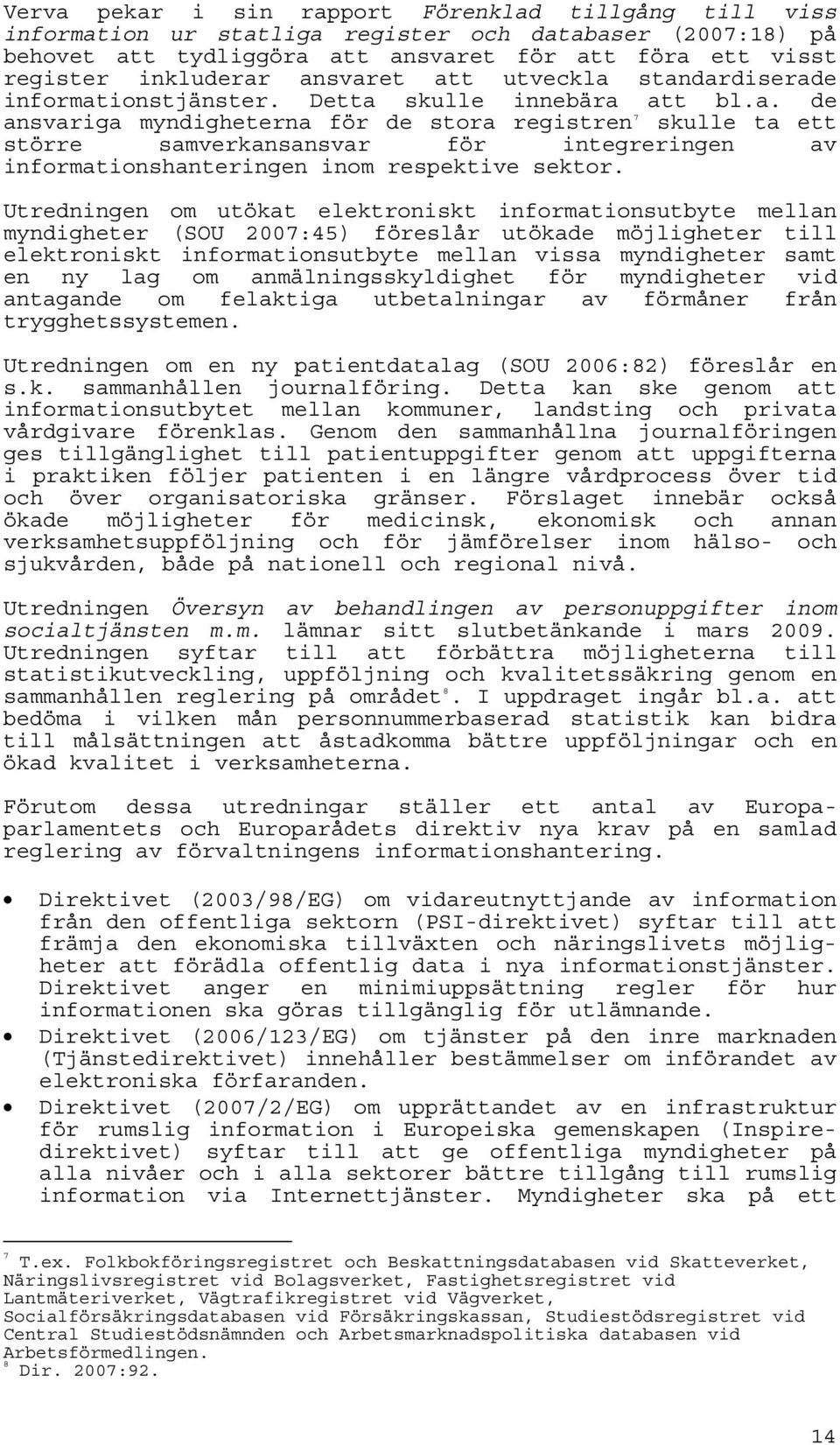 Utredningen om utökat elektroniskt informationsutbyte mellan myndigheter (SOU 2007:45) föreslår utökade möjligheter till elektroniskt informationsutbyte mellan vissa myndigheter samt en ny lag om