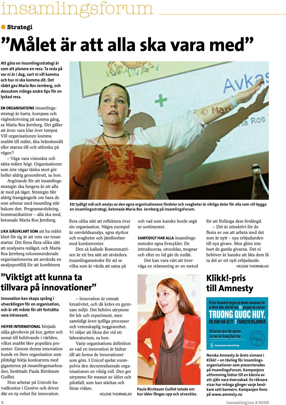 Det gäller att även vara klar över tempot. Vill organisationen komma snabbt till målet, åka bränslesnålt eller stanna till och utforska på vägen? Våga vara visionära och sätta målen högt.