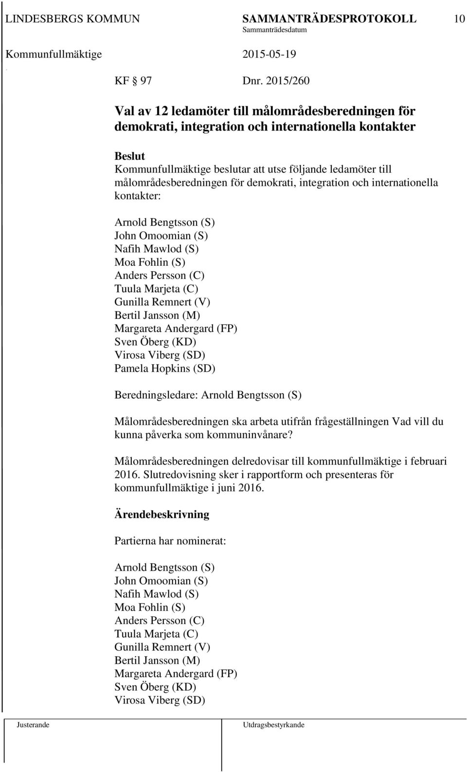 demokrati, integration och internationella kontakter: Arnold Bengtsson (S) John Omoomian (S) Nafih Mawlod (S) Moa Fohlin (S) Anders Persson (C) Tuula Marjeta (C) Gunilla Remnert (V) Bertil Jansson