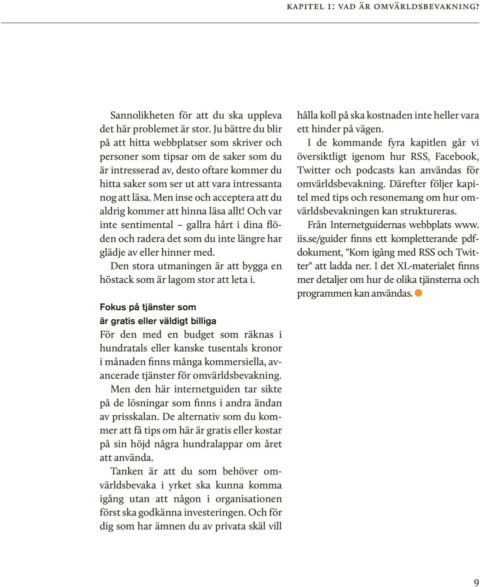 Men inse och acceptera att du aldrig kommer att hinna läsa allt! Och var inte sentimental gallra hårt i dina flöden och radera det som du inte längre har glädje av eller hinner med.