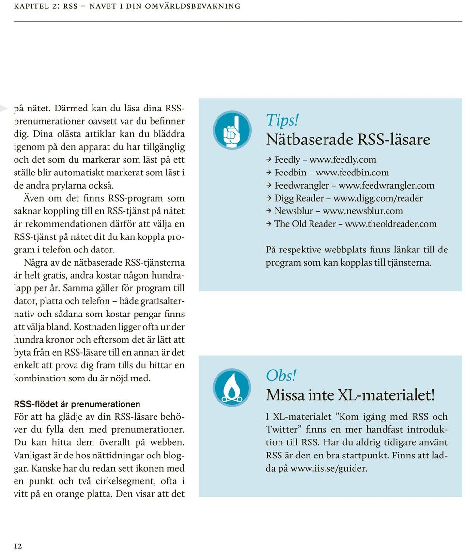 Även om det finns RSS-program som saknar koppling till en RSS-tjänst på nätet är rekommendationen därför att välja en RSS-tjänst på nätet dit du kan koppla program i telefon och dator.