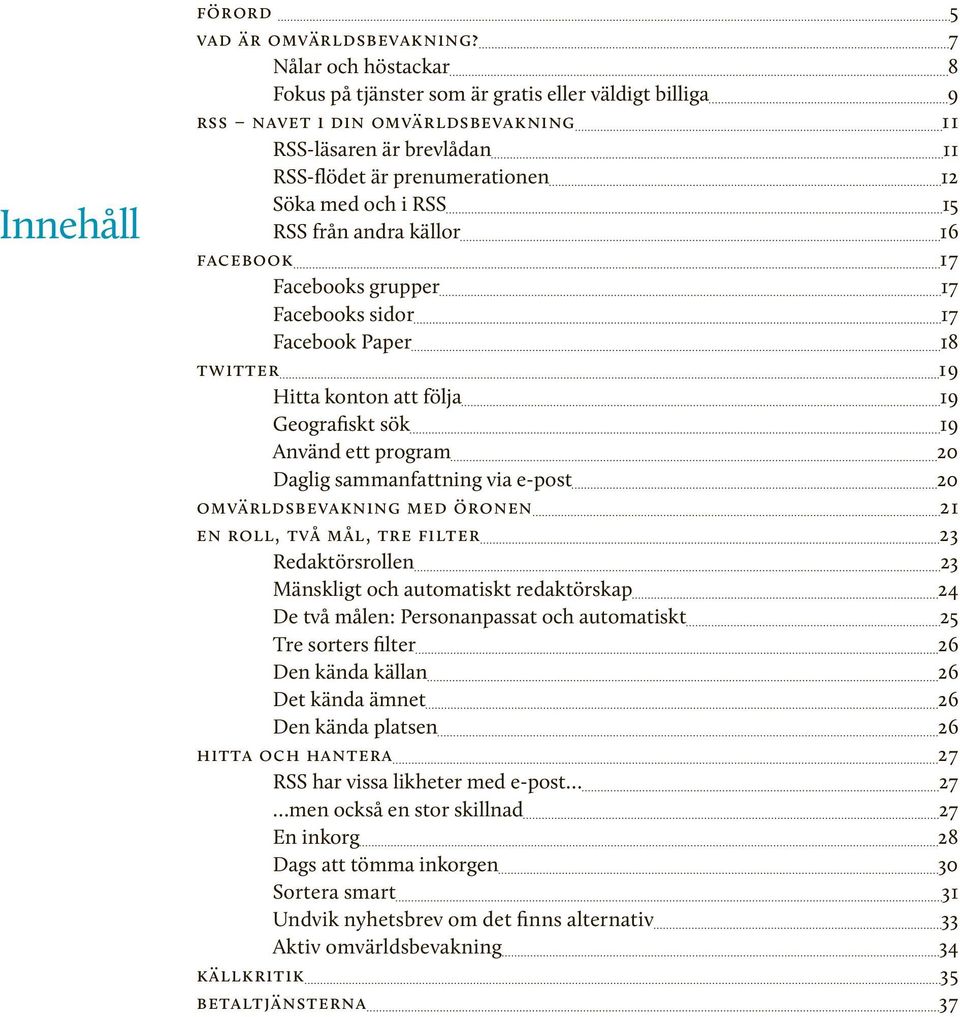 RSS från andra källor 16 facebook 17 Facebooks grupper 17 Facebooks sidor 17 Facebook Paper 18 twitter 19 Hitta konton att följa 19 Geografiskt sök 19 Använd ett program 20 Daglig sammanfattning via